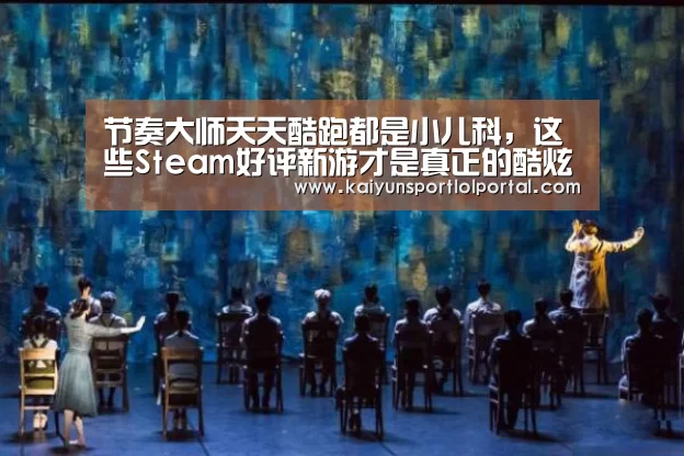 节奏大师天天酷跑都是小儿科,这些Steam好评新游才是真正的酷炫【开云电竞官网】(图2) 开云电竞官网