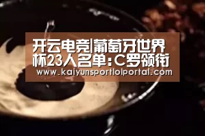 开云电竞|葡萄牙世界杯23人名单:C罗领衔 纳尼戈麦斯落选(图1) LOL直播