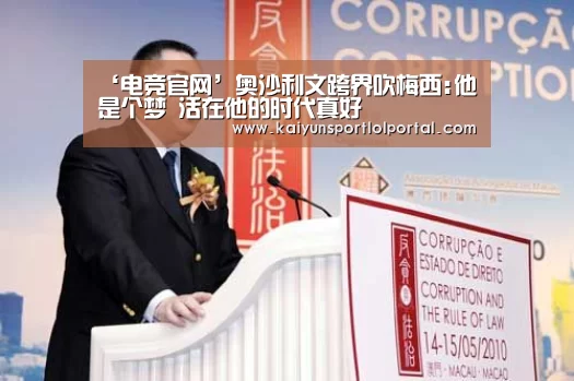 ‘电竞官网’奥沙利文跨界吹梅西:他是个梦 活在他的时代真好(图2) 开云电竞官网