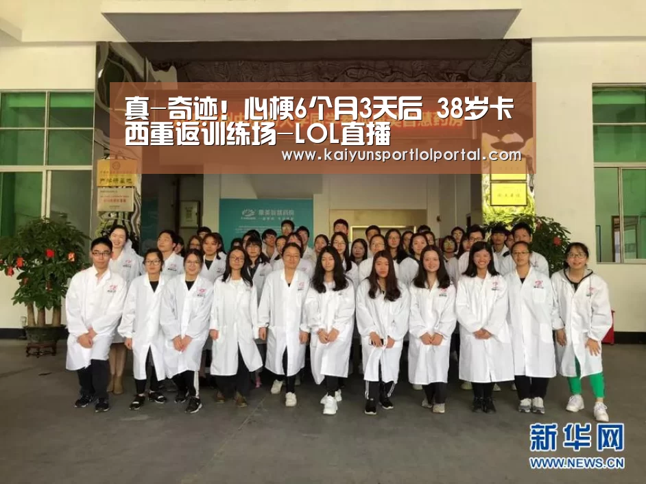 真-奇迹!心梗6个月3天后 38岁卡西重返训练场-LOL直播(图1) 电竞官网